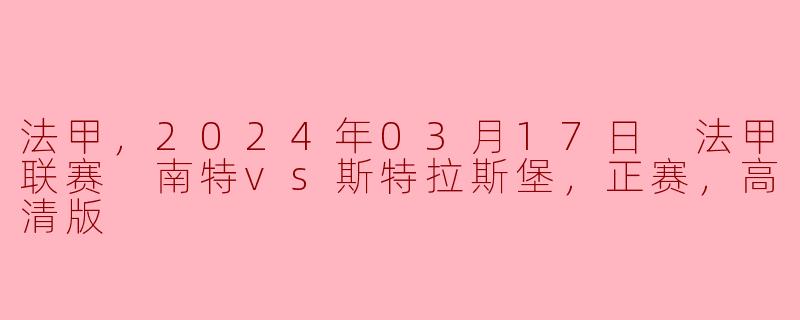 法甲，2024年03月17日 法甲联赛 南特vs斯特拉斯堡，正赛，高清版